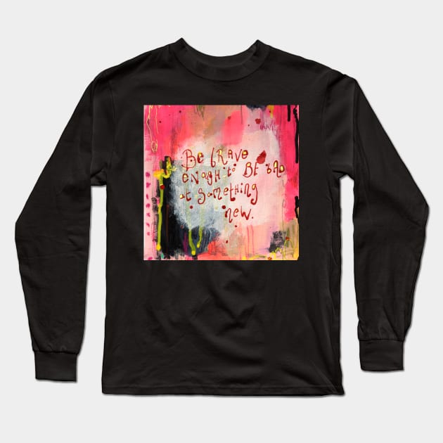 Be brave enough to be bad at something new Long Sleeve T-Shirt by MyCraftyNell